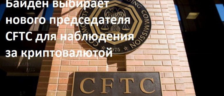 Байден выбирает нового председателя CFTC для наблюдения за криптовалютой